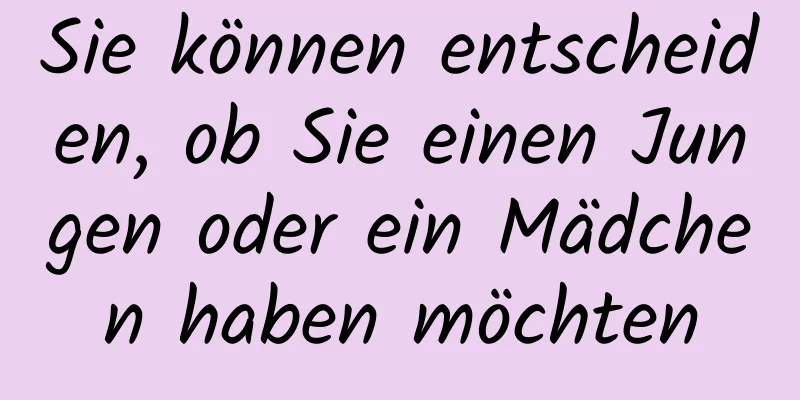 Sie können entscheiden, ob Sie einen Jungen oder ein Mädchen haben möchten