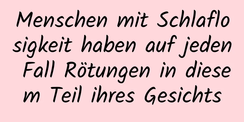 Menschen mit Schlaflosigkeit haben auf jeden Fall Rötungen in diesem Teil ihres Gesichts