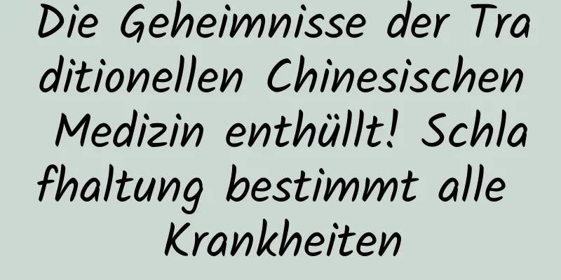 Die Geheimnisse der Traditionellen Chinesischen Medizin enthüllt! Schlafhaltung bestimmt alle Krankheiten