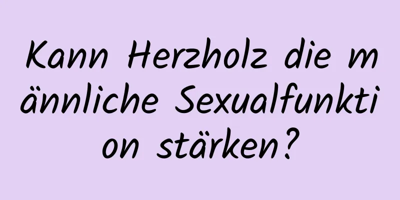 Kann Herzholz die männliche Sexualfunktion stärken?