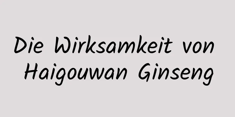 Die Wirksamkeit von Haigouwan Ginseng