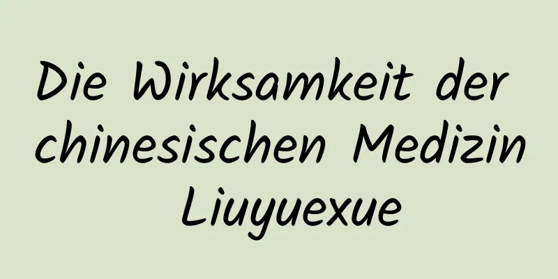 Die Wirksamkeit der chinesischen Medizin Liuyuexue