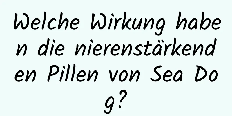 Welche Wirkung haben die nierenstärkenden Pillen von Sea Dog?