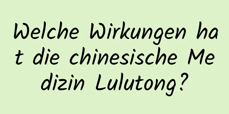 Welche Wirkungen hat die chinesische Medizin Lulutong?