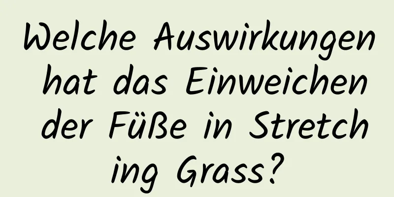 Welche Auswirkungen hat das Einweichen der Füße in Stretching Grass?