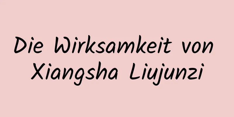 Die Wirksamkeit von Xiangsha Liujunzi