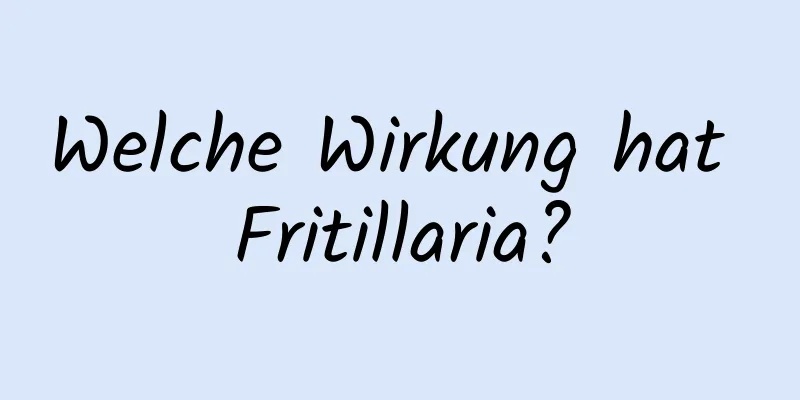 Welche Wirkung hat Fritillaria?