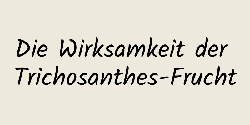 Die Wirksamkeit der Trichosanthes-Frucht