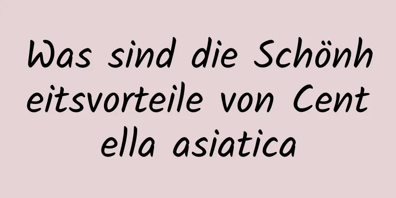 Was sind die Schönheitsvorteile von Centella asiatica