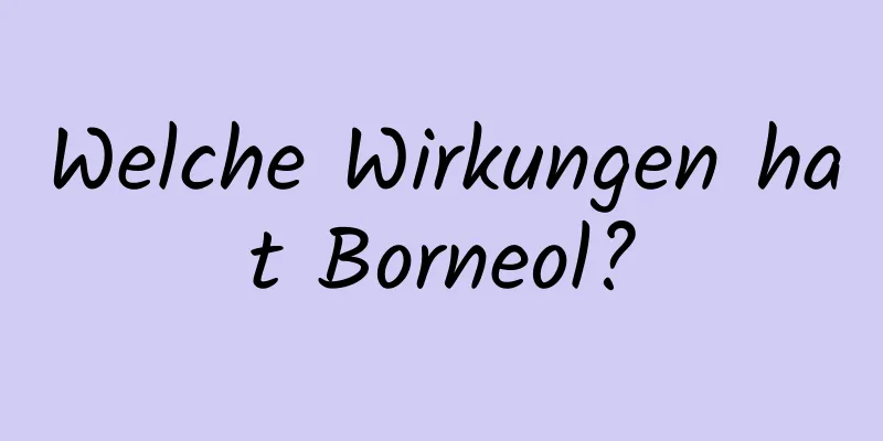 Welche Wirkungen hat Borneol?