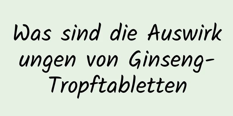 Was sind die Auswirkungen von Ginseng-Tropftabletten