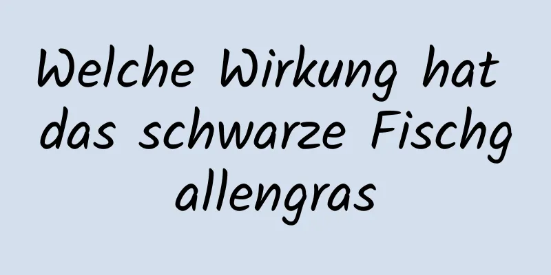 Welche Wirkung hat das schwarze Fischgallengras