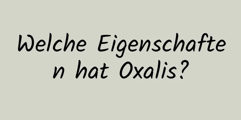 Welche Eigenschaften hat Oxalis?