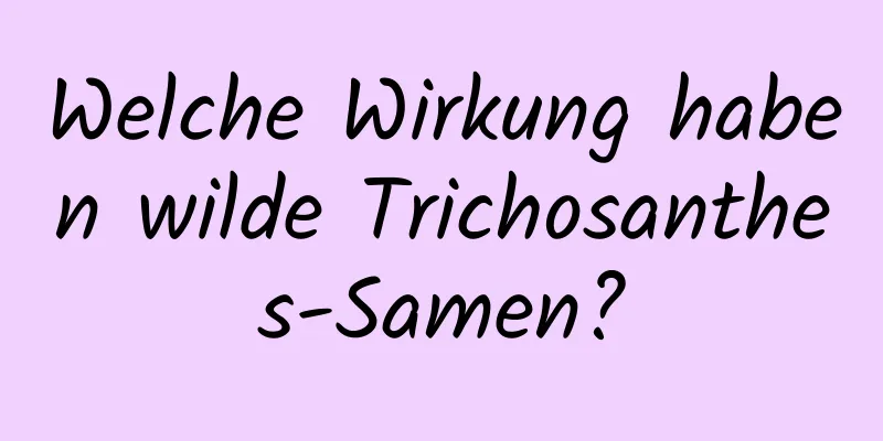 Welche Wirkung haben wilde Trichosanthes-Samen?