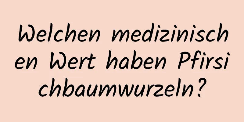 Welchen medizinischen Wert haben Pfirsichbaumwurzeln?