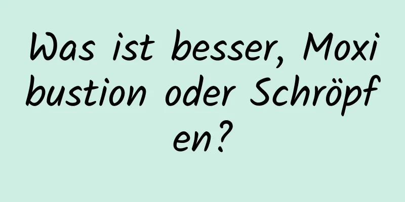 Was ist besser, Moxibustion oder Schröpfen?