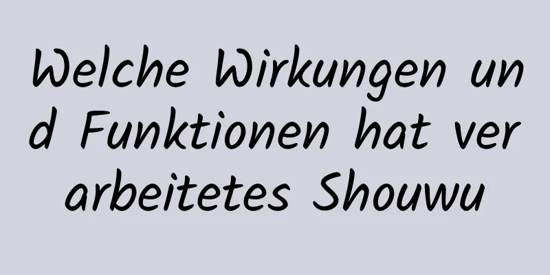 Welche Wirkungen und Funktionen hat verarbeitetes Shouwu