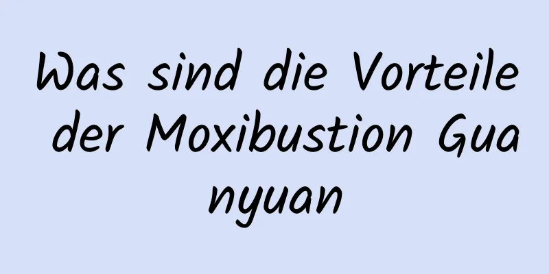 Was sind die Vorteile der Moxibustion Guanyuan