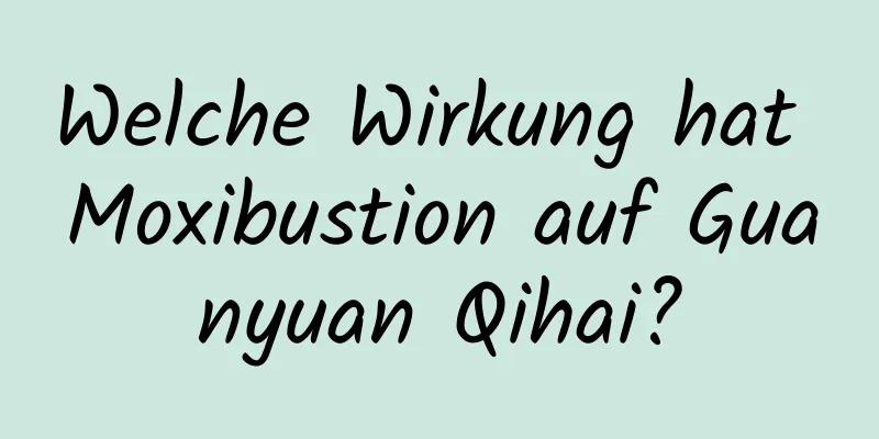 Welche Wirkung hat Moxibustion auf Guanyuan Qihai?