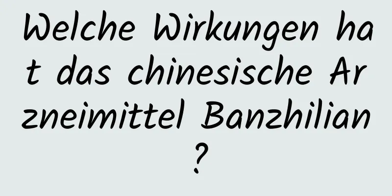 Welche Wirkungen hat das chinesische Arzneimittel Banzhilian?