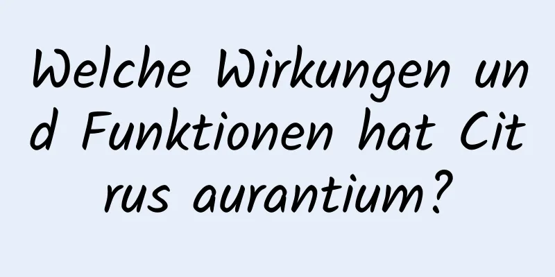 Welche Wirkungen und Funktionen hat Citrus aurantium?