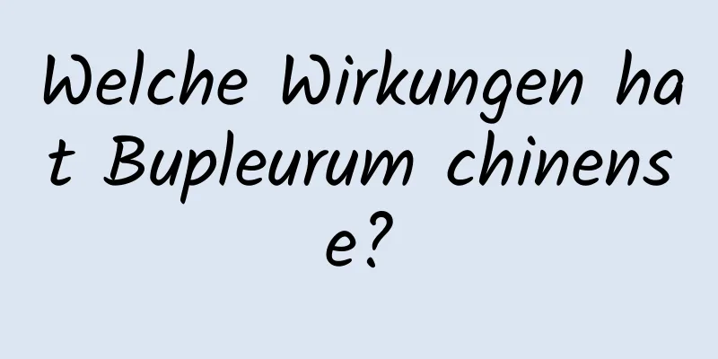 Welche Wirkungen hat Bupleurum chinense?