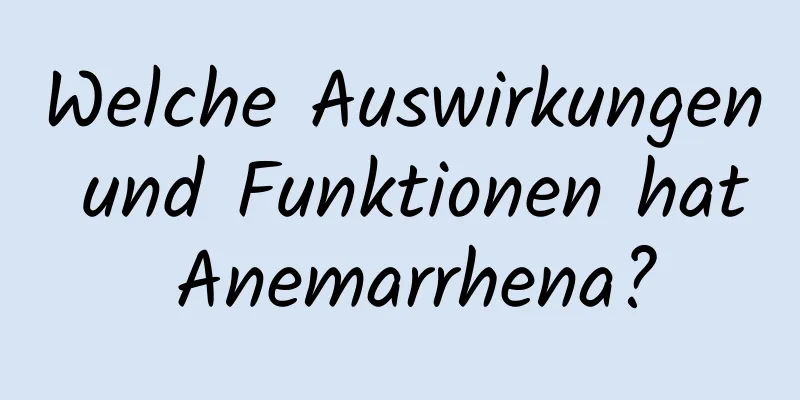 Welche Auswirkungen und Funktionen hat Anemarrhena?