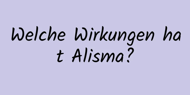 Welche Wirkungen hat Alisma?