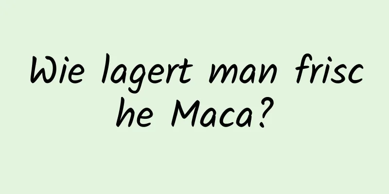 Wie lagert man frische Maca?