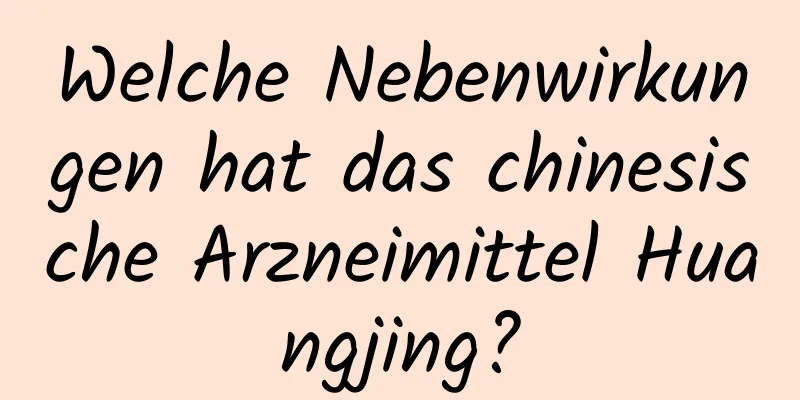 Welche Nebenwirkungen hat das chinesische Arzneimittel Huangjing?