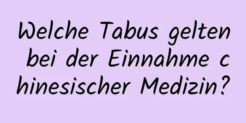 Welche Tabus gelten bei der Einnahme chinesischer Medizin?