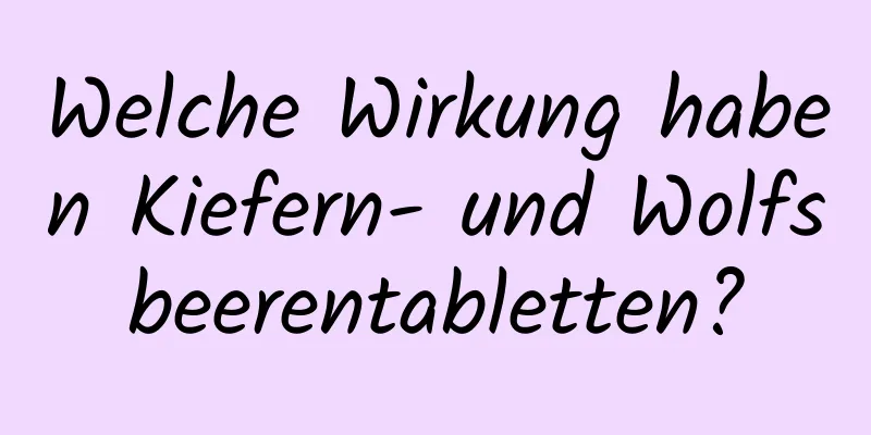 Welche Wirkung haben Kiefern- und Wolfsbeerentabletten?