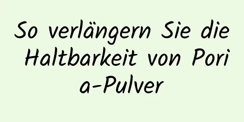 So verlängern Sie die Haltbarkeit von Poria-Pulver