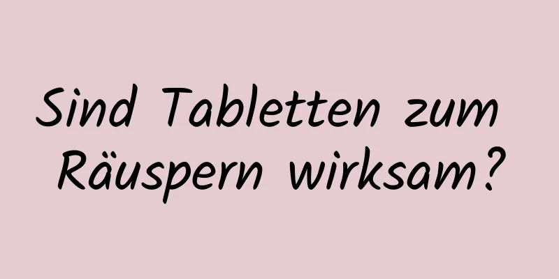 Sind Tabletten zum Räuspern wirksam?