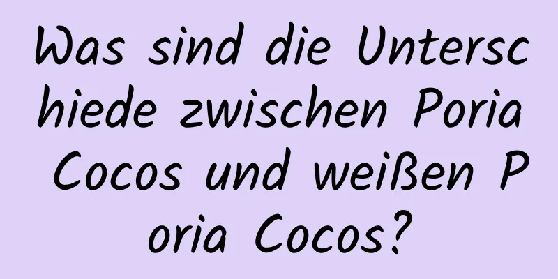 Was sind die Unterschiede zwischen Poria Cocos und weißen Poria Cocos?