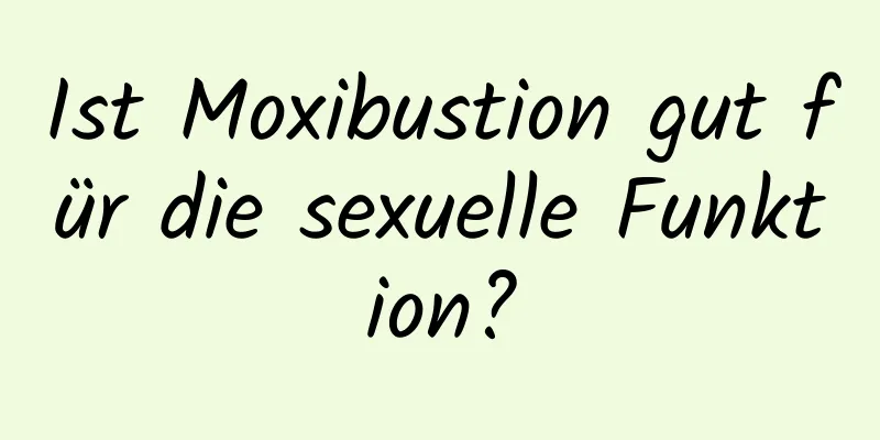 Ist Moxibustion gut für die sexuelle Funktion?