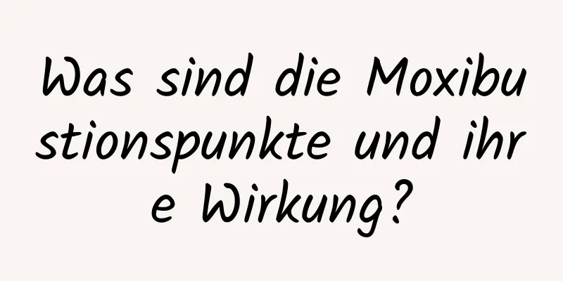 Was sind die Moxibustionspunkte und ihre Wirkung?