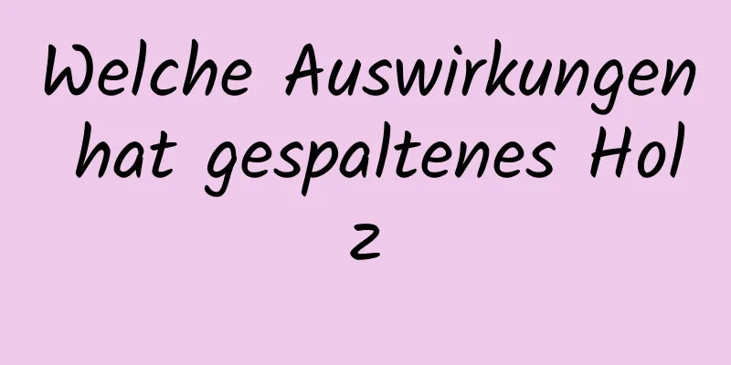 Welche Auswirkungen hat gespaltenes Holz