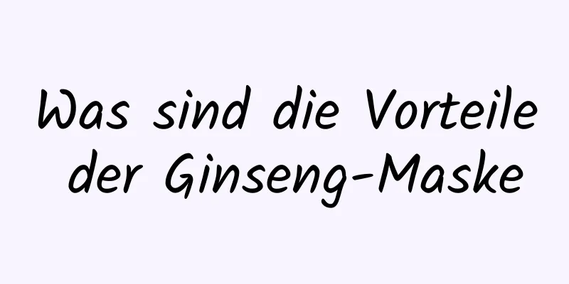 Was sind die Vorteile der Ginseng-Maske