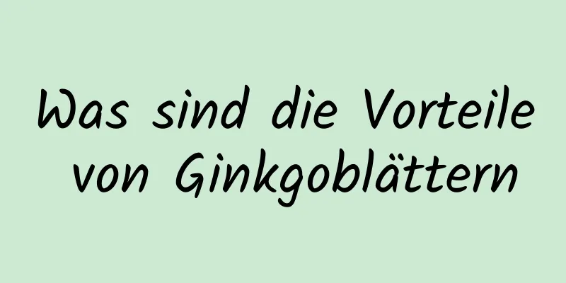 Was sind die Vorteile von Ginkgoblättern