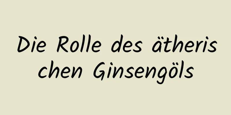 Die Rolle des ätherischen Ginsengöls