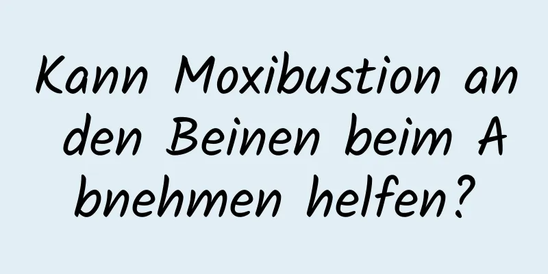 Kann Moxibustion an den Beinen beim Abnehmen helfen?