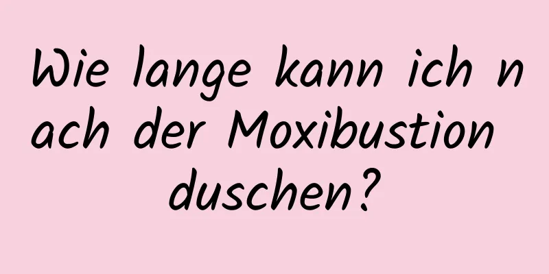 Wie lange kann ich nach der Moxibustion duschen?