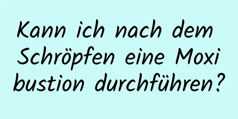 Kann ich nach dem Schröpfen eine Moxibustion durchführen?