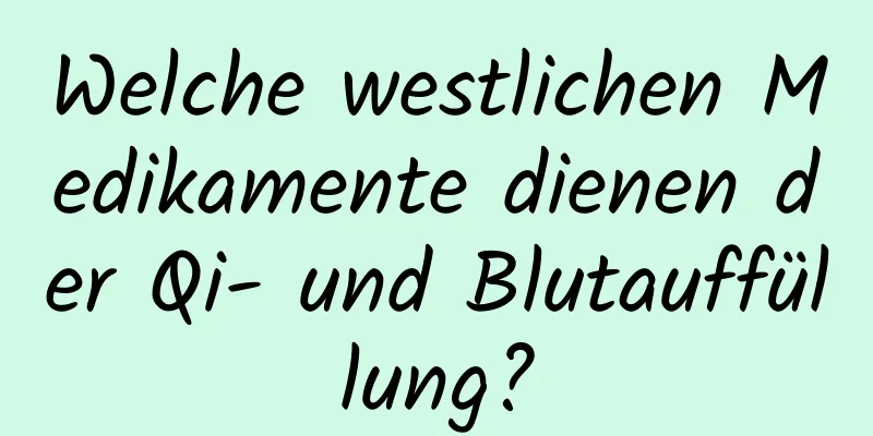 Welche westlichen Medikamente dienen der Qi- und Blutauffüllung?