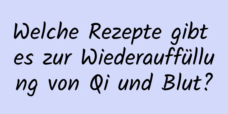 Welche Rezepte gibt es zur Wiederauffüllung von Qi und Blut?