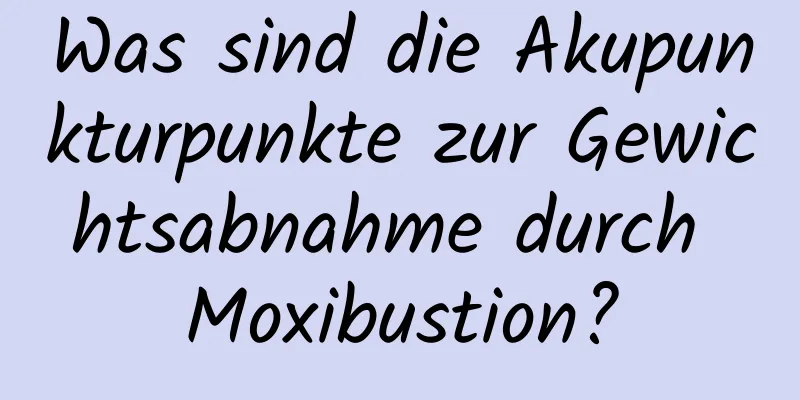 Was sind die Akupunkturpunkte zur Gewichtsabnahme durch Moxibustion?