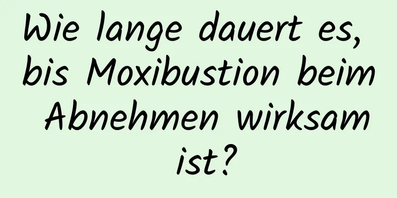 Wie lange dauert es, bis Moxibustion beim Abnehmen wirksam ist?