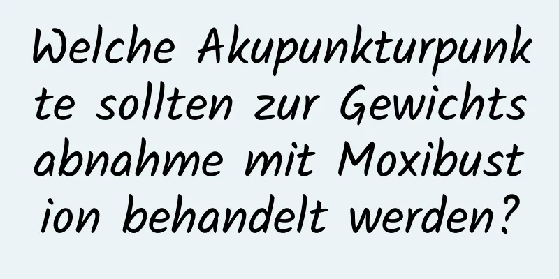 Welche Akupunkturpunkte sollten zur Gewichtsabnahme mit Moxibustion behandelt werden?