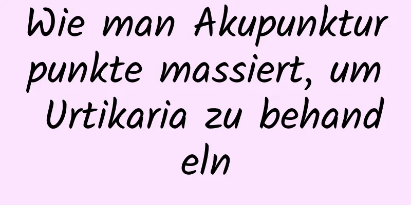 Wie man Akupunkturpunkte massiert, um Urtikaria zu behandeln